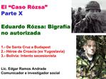 El Caso R zsa Parte X Eduardo R zsa: Bigraf a no autorizada 1.- De Santa Cruz a Budapest 2.- H roe de Croacia ex Yu