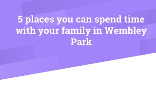 5 places you can spend time with your family in Wembley Park