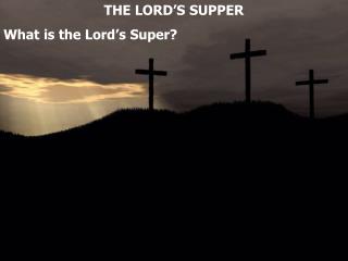 THE LORD’S SUPPER What is the Lord’s Super?