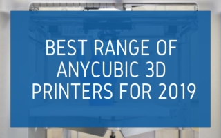 Best Range Of Anycubic 3D Printers For 2019