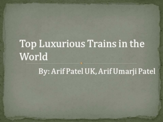 Top Luxurious Trains in the World by Arif Patel UK, Arif Umarji Patel