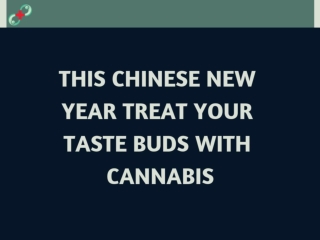 THIS CHINESE NEW YEAR TREAT YOUR TASTE BUDS WITH CANNABIS