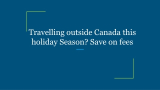 Travelling outside Canada this holiday Season? Save on fees