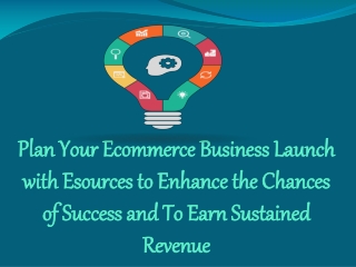 Plan Your Ecommerce Business Launch withEsources to Enhance the Chances of Success and To Earn Sustained Revenue