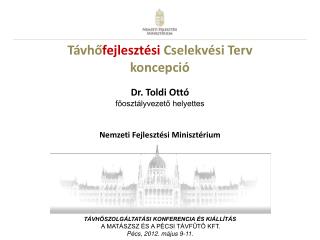 Távhő fejlesztési Cselekvési Terv koncepció Dr. Toldi Ottó f őosztályvezető helyettes Nemzeti Fejlesztési Minisztérium
