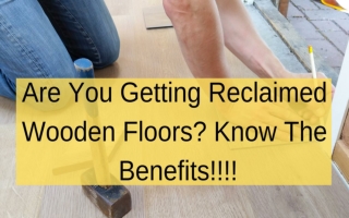 Are You Getting Reclaimed Wooden Floors? Know The Benefits!!!!