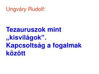 Ungváry Rudolf: Tezauruszok mint „kisvilágok”. Kapcsoltság a fogalmak között