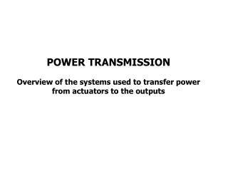 POWER TRANSMISSION Overview of the systems used to transfer power from actuators to the outputs