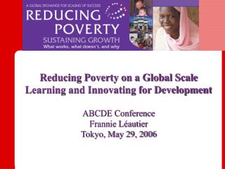 Reducing Poverty on a Global Scale Learning and Innovating for Development ABCDE Conference Frannie Léautier Tokyo, Ma