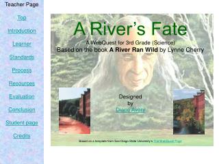 A River’s Fate A WebQuest for 3rd Grade (Science) Based on the book A River Ran Wild by Lynne Cherry Designed by Diane