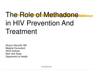 The Role of Methadone in HIV Prevention And Treatment Sharon Stancliff, MD Medical Consultant AIDS Institute New York St