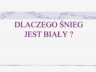 DLACZEGO ŚNIEG JEST BIAŁY ?