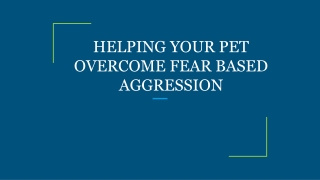 HELPING YOUR PET OVERCOME FEAR BASED AGGRESSION