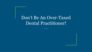 Don’t Be An Over-Taxed Dental Practitioner!