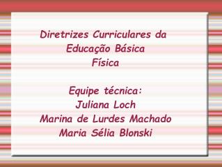 Diretrizes Curriculares da Educação Básica Física Equipe técnica: Juliana Loch Marina de Lurdes Machado Maria Sélia Blo