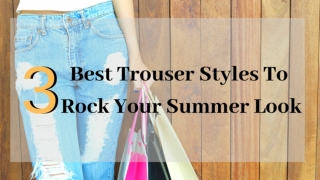 3 Best Trouser Styles To Rock Your Summer Look