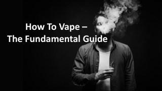 How To Vape - The Fundamental Guide