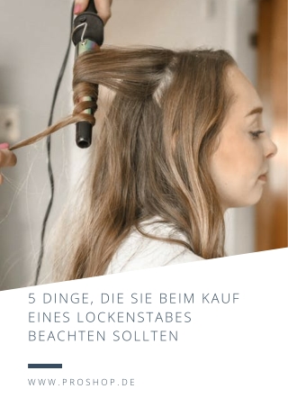 5 Dinge, die Sie beim Kauf eines Lockenstabes beachten sollten