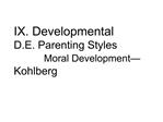 IX. Developmental D.E. Parenting Styles Moral Development Kohlberg
