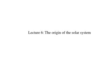 Lecture 6: The origin of the solar system