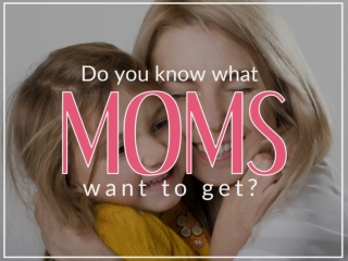 Do you know what moms want to get?