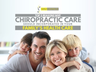 Top 5 Reasons Why Chiropractic Care Should Incorporated In Your Family’s Health Care