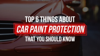 Top 6 Things About Car Paint Protection That You Should Know