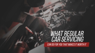 What Regular Car Servicing Can Do For You That Makes It Worth It