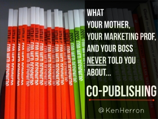 What Your Mother, Your Marketing Prof, and Your Boss NEVER Told You About...Co-Publishing