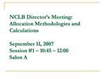 NCLB Director s Meeting: Allocation Methodologies and Calculations September 11, 2007 Session 1 10:45 12:00 Salon A