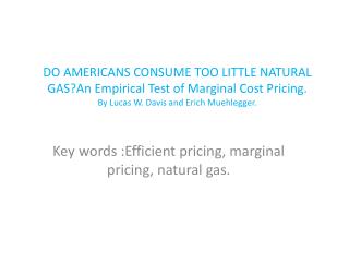 DO AMERICANS CONSUME TOO LITTLE NATURAL GAS?An Empirical Test of Marginal Cost Pricing. By Lucas W. Davis and Erich M
