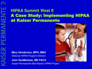 Mary Henderson, MPH, MBA National HIPAA Program Director John DesMarteau, MD FACA Kaiser Permanente Mid-Atlantic HIPAA P