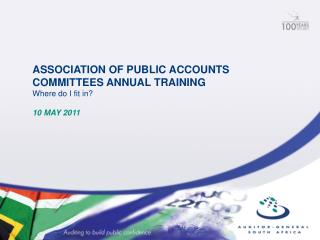ASSOCIATION OF PUBLIC ACCOUNTS COMMITTEES ANNUAL TRAINING Where do I fit in? 10 MAY 2011