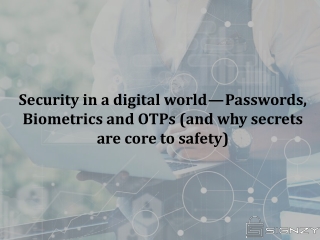 Security in a digital world  Passwords, Biometrics and OTPs (and why secrets are core to safety)