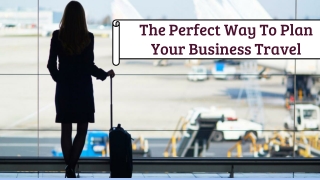 The Perfect Way To Plan Your Business Travel