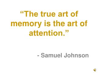 “The true art of memory is the art of attention.”
