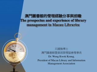 澳門圖書館的管理經驗分享與前瞻 The prospectus and experience of library management in Macau Libraries