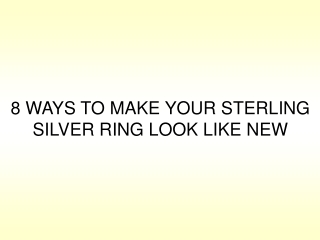 8 WAYS TO MAKE YOUR STERLING SILVER RING LOOK LIKE NEW