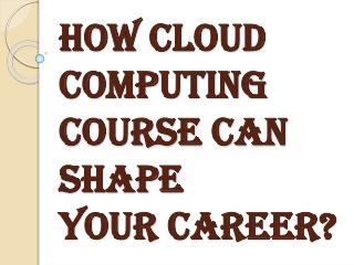 Meaning of Cloud Computing Course and How Can it Helps to Shape Up the Career