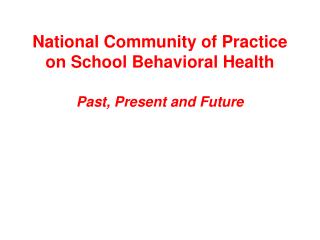 National Community of Practice on School Behavioral Health Past, Present and Future