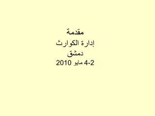 مقدمة إدارة ال كوارث دمشق 2-4 مايو 2010