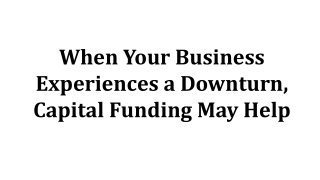 When Your Business Experiences a Downturn, Capital Funding May Help