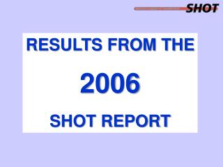 RESULTS FROM THE 2006 SHOT REPORT