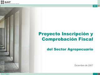 Proyecto Inscripción y Comprobación Fiscal del Sector Agropecuario Diciembre de 2007