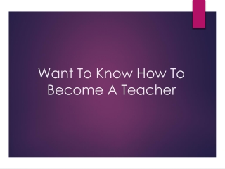 Want To Know How To Become A Teacher?