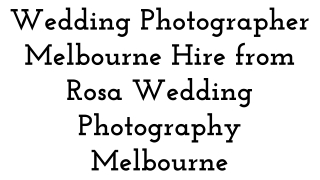Wedding Photographer Melbourne – Hire from Rosa Wedding Photography Melbourne