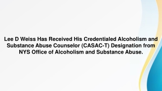 Lee D Weiss -Credentialed Alcoholism & Substance Abuse Counselor Designation, NYS Office of Alcoholism & Substance Abuse