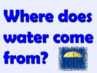Where does water come from?