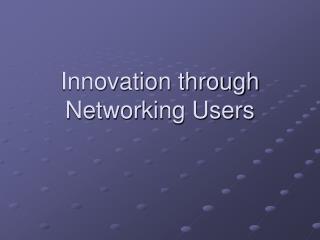 Innovation through Networking Users