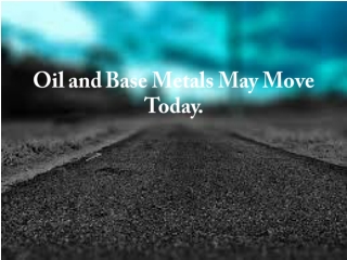 Oil and Base Metals May Move Today.